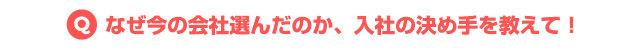なぜ今の会社を選んだのか、入社の決め手を教えて!