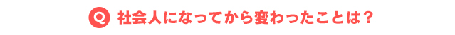 社会人になってから変わったことは?
